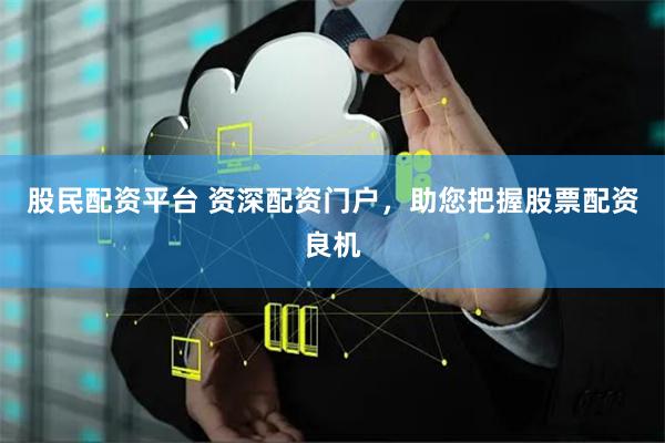 股民配资平台 资深配资门户，助您把握股票配资良机
