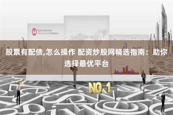 股票有配债,怎么操作 配资炒股网精选指南：助你选择最优平台