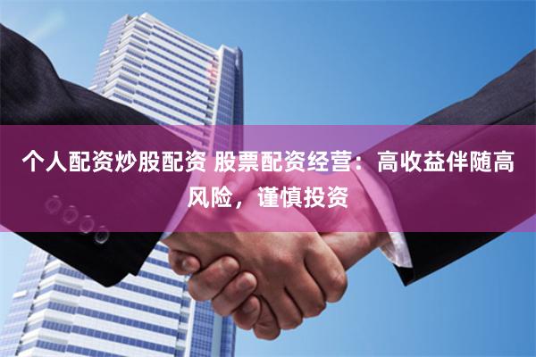 个人配资炒股配资 股票配资经营：高收益伴随高风险，谨慎投资