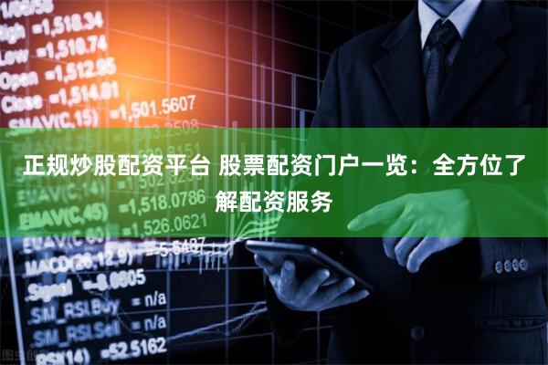 正规炒股配资平台 股票配资门户一览：全方位了解配资服务