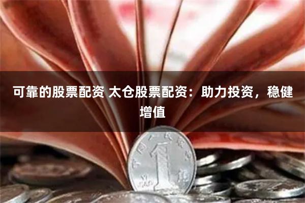 可靠的股票配资 太仓股票配资：助力投资，稳健增值