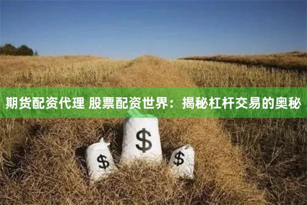 期货配资代理 股票配资世界：揭秘杠杆交易的奥秘