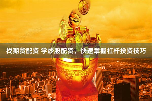 找期货配资 学炒股配资，快速掌握杠杆投资技巧