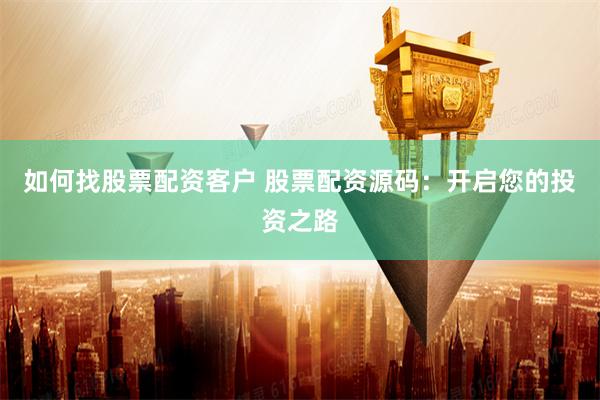 如何找股票配资客户 股票配资源码：开启您的投资之路