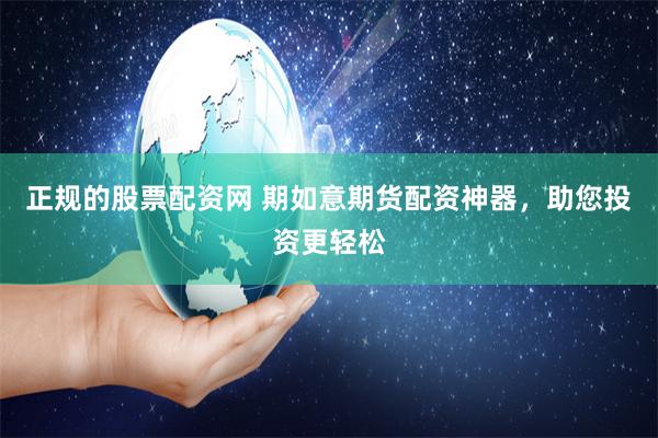 正规的股票配资网 期如意期货配资神器，助您投资更轻松