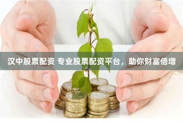 汉中股票配资 专业股票配资平台，助你财富倍增