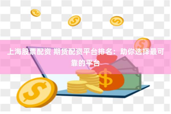 上海股票配资 期货配资平台排名：助你选择最可靠的平台