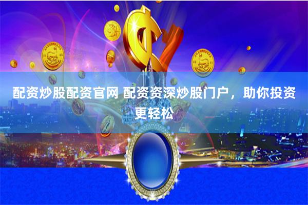配资炒股配资官网 配资资深炒股门户，助你投资更轻松