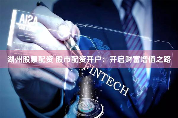 湖州股票配资 股市配资开户：开启财富增值之路