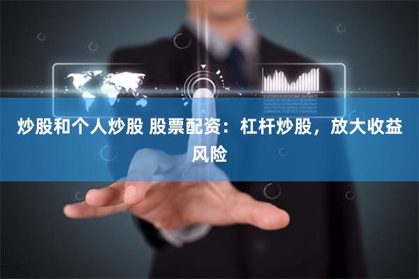 炒股和个人炒股 股票配资：杠杆炒股，放大收益风险