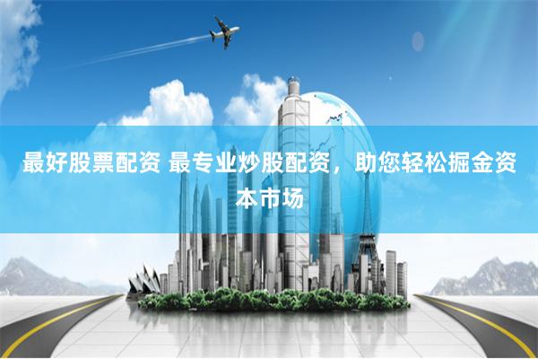 最好股票配资 最专业炒股配资，助您轻松掘金资本市场