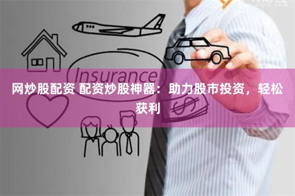 网炒股配资 配资炒股神器:助力股市投资,轻松获利