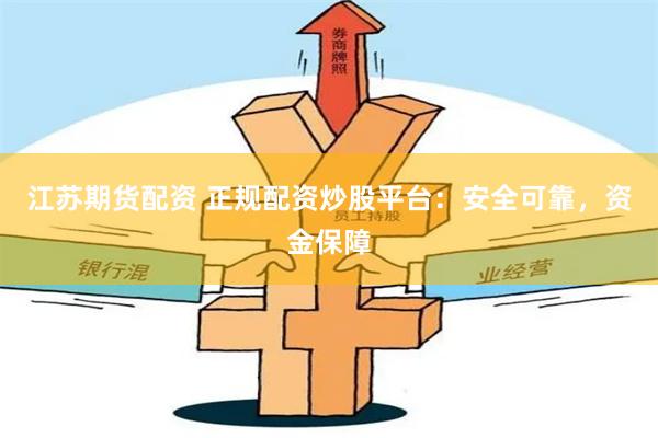 江苏期货配资 正规配资炒股平台:安全可靠,资金保障