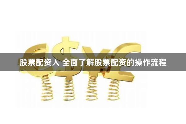股票配资人 全面了解股票配资的操作流程