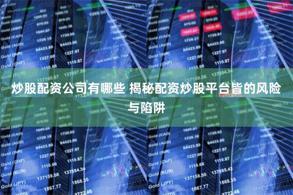 炒股配资公司有哪些 揭秘配资炒股平台皆的风险与陷阱