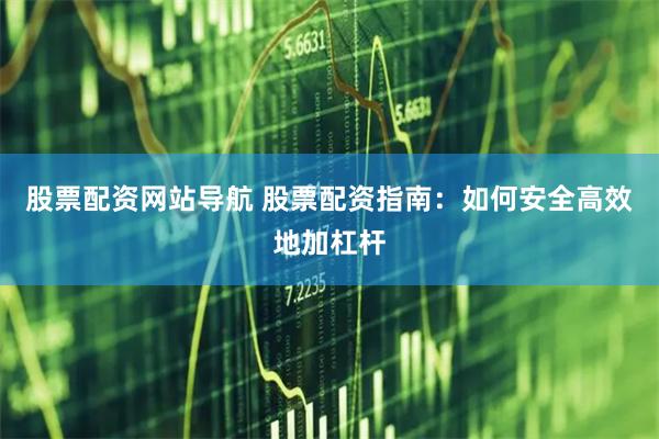 股票配资网站导航 股票配资指南:如何安全高效地加杠杆