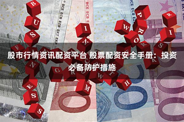 股市行情资讯配资平台 股票配资安全手册:投资必备防护措施