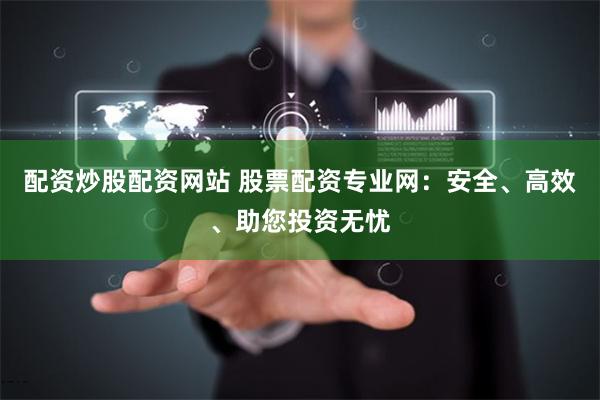 配资炒股配资网站 股票配资专业网：安全、高效、助您投资无忧