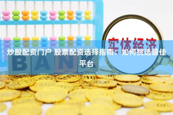 炒股配资门户 股票配资选择指南:如何挑选最佳平台