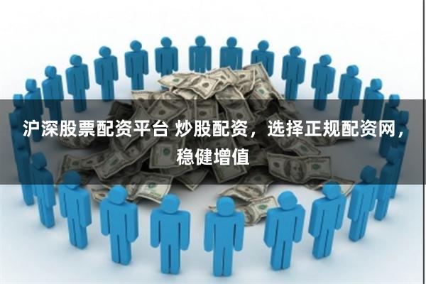 沪深股票配资平台 炒股配资,选择正规配资网,稳健增值