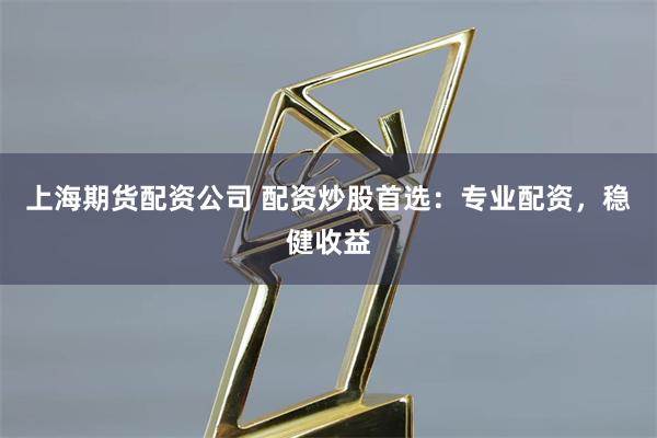 上海期货配资公司 配资炒股首选:专业配资,稳健收益