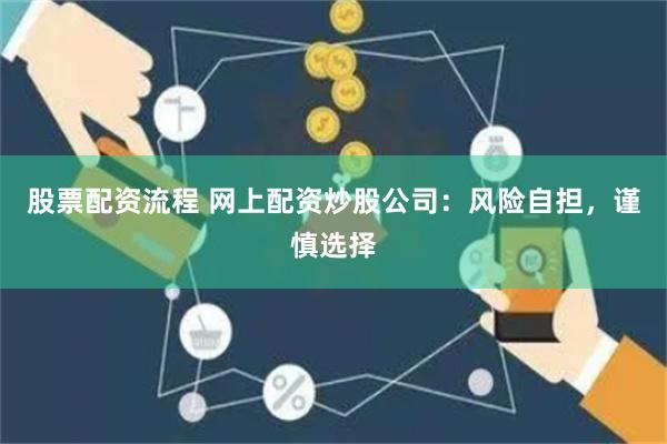 股票配资流程 网上配资炒股公司：风险自担，谨慎选择