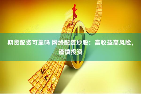 期货配资可靠吗 网络配资炒股：高收益高风险，谨慎投资